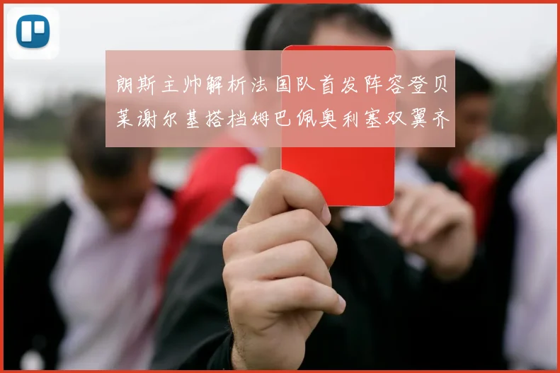 朗斯主帅解析法国队首发阵容登贝莱谢尔基搭档姆巴佩奥利塞双翼齐飞