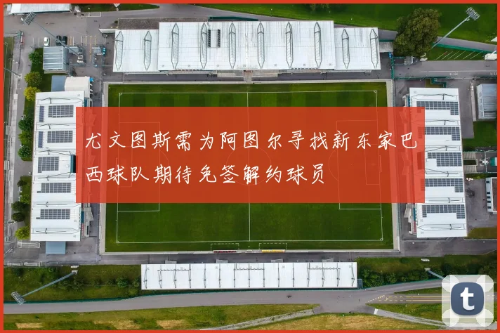 尤文图斯需为阿图尔寻找新东家巴西球队期待免签解约球员