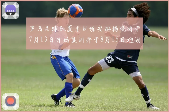 罗马足球队夏季训练安排揭晓将于7月13日开始集训并于8月15日迎战多特